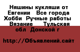 Няшины кукляши от Евгении - Все города Хобби. Ручные работы » Вязание   . Тульская обл.,Донской г.